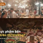 Nguyên nhân thực phẩm bẩn vẫn có mặt trên thị trường (2026)
